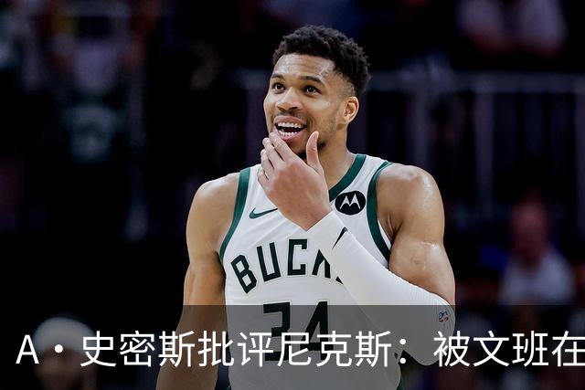 A·史密斯批评尼克斯：被文班在身体对抗上压制？这让人感到羞愧